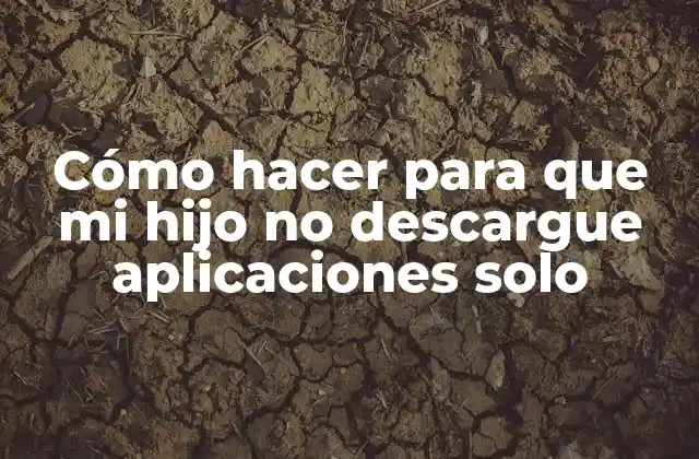 Cómo Hacer para que Mi Hijo No Descargue Aplicaciones Solo