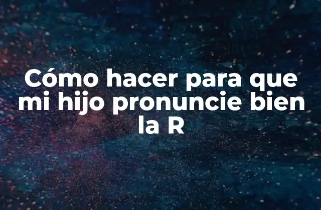 Cómo Hacer para que Mi Hijo Pronuncie Bien la R