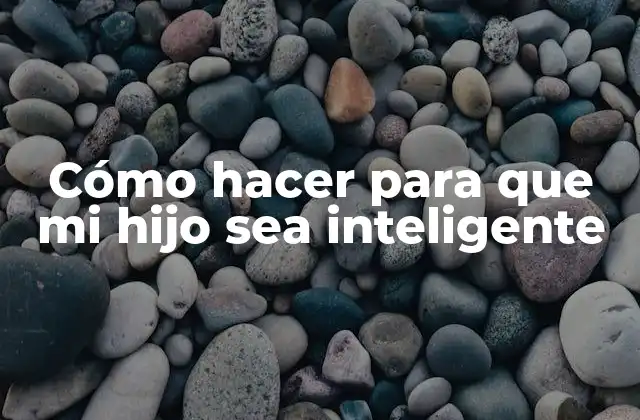 Cómo Hacer para que Mi Hijo Sea Inteligente