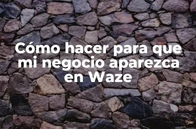 Cómo Hacer para que Mi Negocio Aparezca en Waze 2 ¿Qué es Waze para Empresas y cómo puede beneficiar a tu negocio?