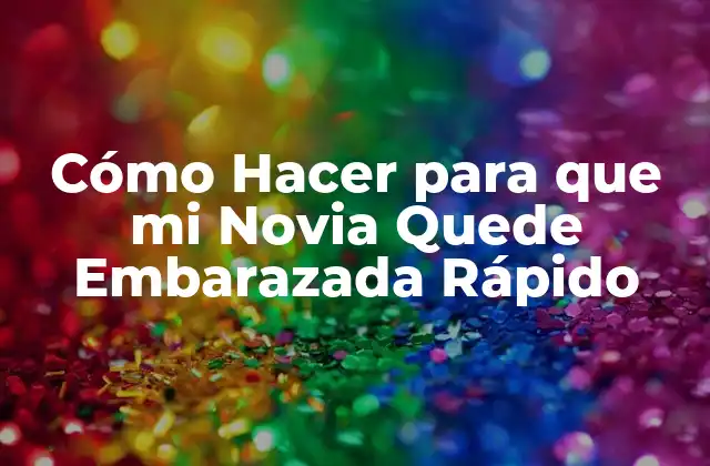 Cómo Hacer para que Mi Novia Quede Embarazada Rápido