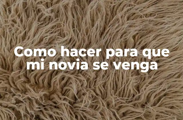 Como Hacer para que Mi Novia Se Venga