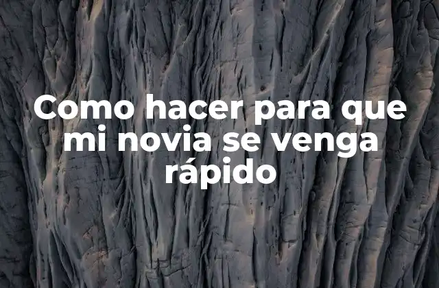Como Hacer para que Mi Novia Se Venga Rápido