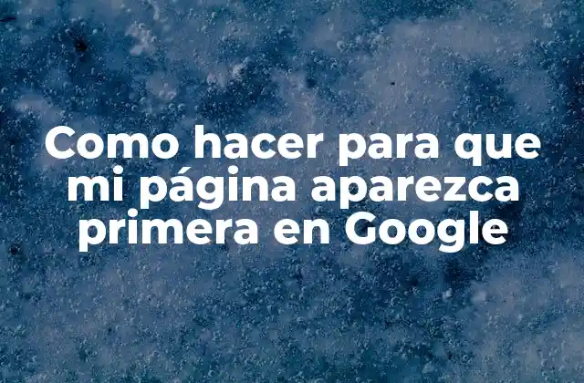 Como Hacer para que Mi Página Aparezca Primera en Google