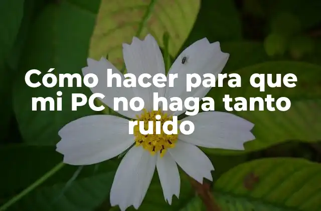 Cómo Hacer para que Mi Pc No Haga Tanto Ruido