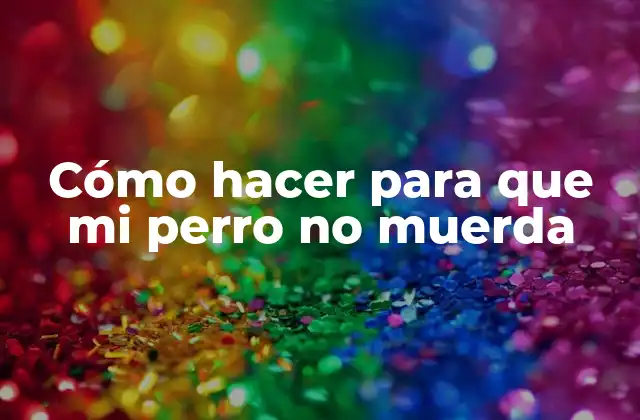 Cómo Hacer para que Mi Perro No Muerda