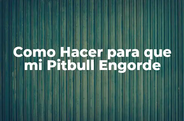 Como Hacer para que Mi Pitbull Engorde