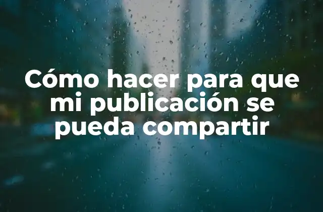 Cómo Hacer para que Mi Publicación Se Pueda Compartir