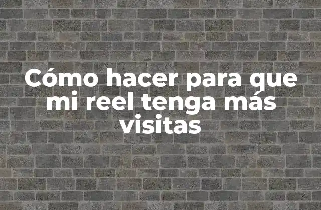 Cómo Hacer para que Mi Reel Tenga Más Visitas