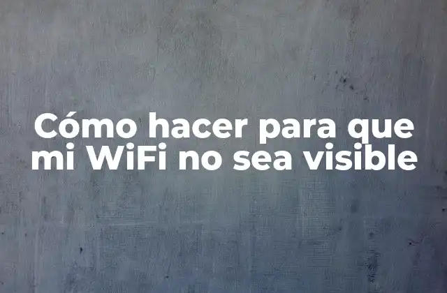 Cómo Hacer para que Mi Wifi No Sea Visible