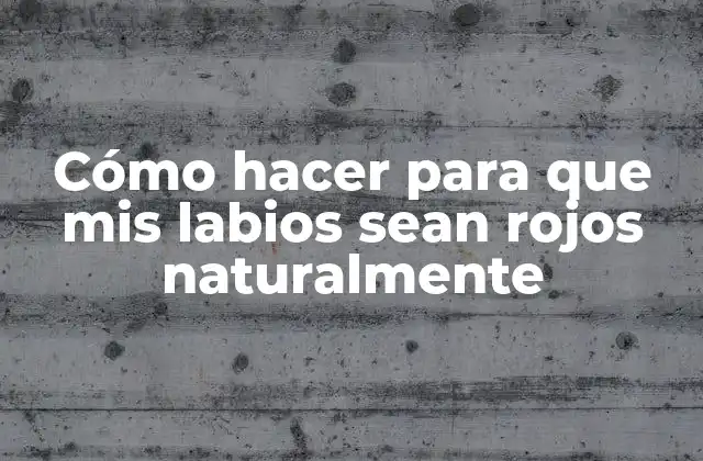 Cómo Hacer para que Mis Labios Sean Rojos Naturalmente