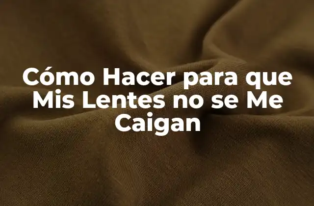 Cómo Hacer para que Mis Lentes No Se Me Caigan