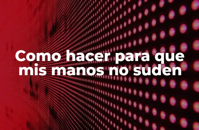 Como Hacer para que Mis Manos No Suden