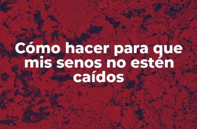 Cómo Hacer para que Mis Senos No Estén Caídos