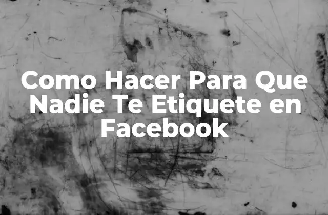 Como Hacer para que Nadie Te Etiquete en Facebook 2 ¿Qué es una etiqueta en Facebook y por qué debes preocuparte por ella?