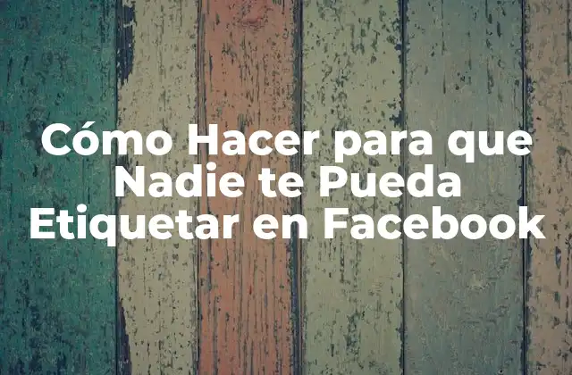 Cómo Hacer para que Nadie Te Pueda Etiquetar en Facebook