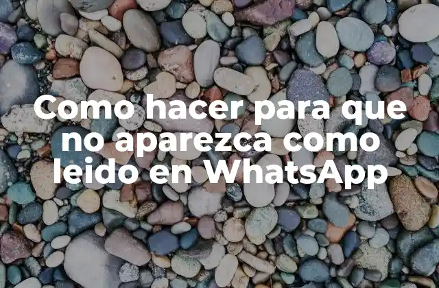 Como Hacer para que No Aparezca como Leido en Whatsapp