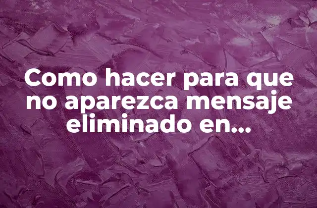 Como Hacer para que No Aparezca Mensaje Eliminado en Whatsapp