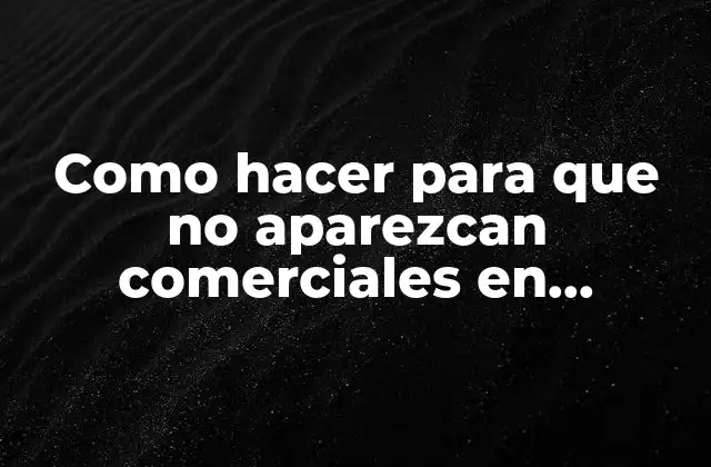 Como Hacer para que No Aparezcan Comerciales en Youtube