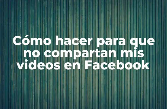 Cómo Hacer para que No Compartan Mis Videos en Facebook
