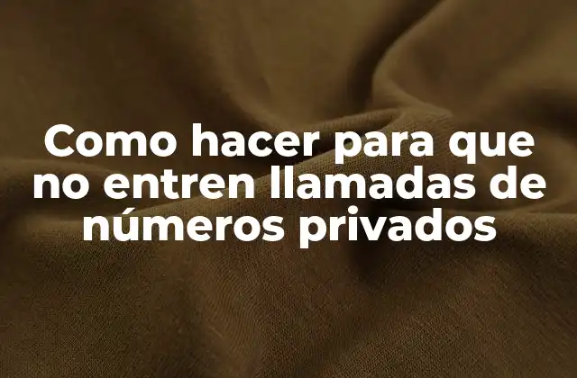 Como hacer para que no entren llamadas de números privados