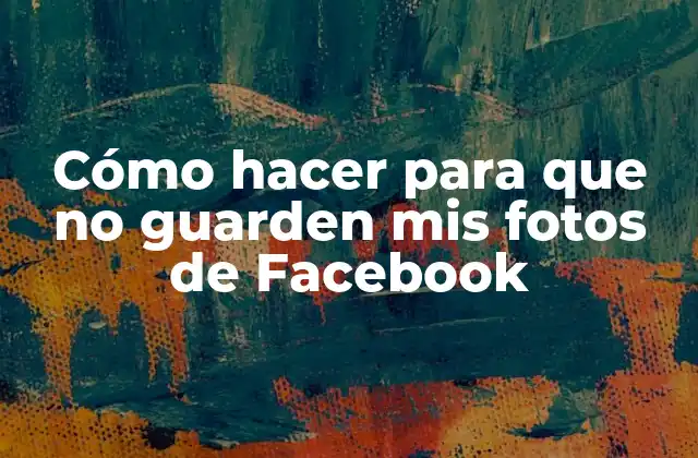 Cómo Hacer para que No Guarden Mis Fotos de Facebook