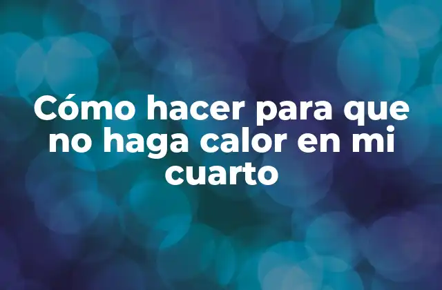 Cómo Hacer para que No Haga Calor en Mi Cuarto