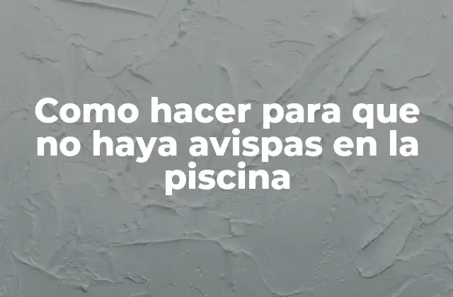 Como Hacer para que No Haya Avispas en la Piscina 2 ¿Qué son las avispas y por qué se sienten atraídas por la piscina?