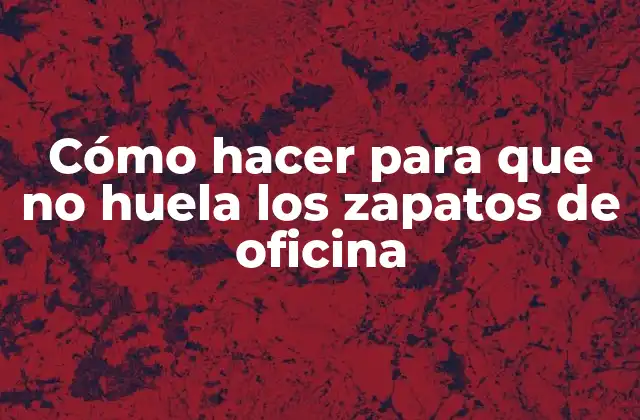 Cómo Hacer para que No Huela los Zapatos de Oficina