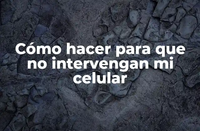 Cómo Hacer para que No Intervengan Mi Celular