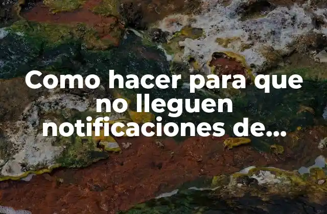 Como Hacer para que No Lleguen Notificaciones de Google Chrome