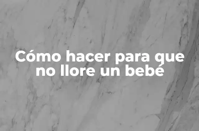 Cómo Hacer para que No Llore un Bebé