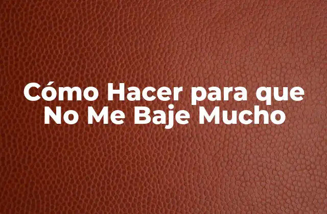 Cómo Hacer para que No Me Baje Mucho