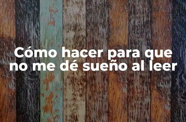 Cómo Hacer para que No Me Dé Sueño Al Leer