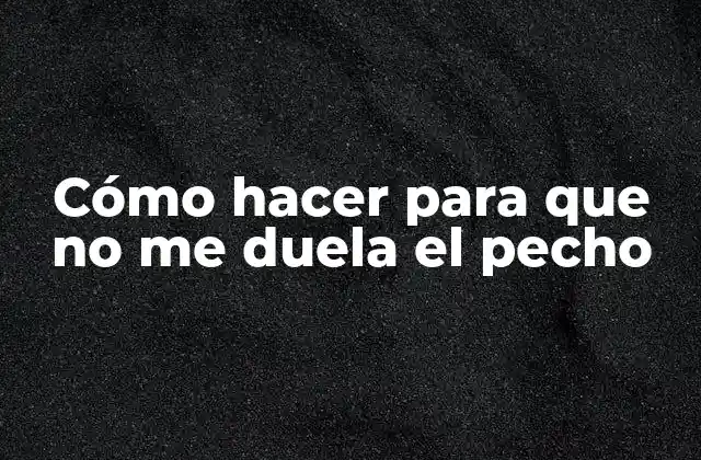 Cómo Hacer para que No Me Duela el Pecho