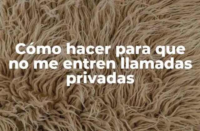 Cómo hacer para que no me entren llamadas privadas