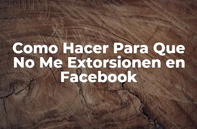 Como Hacer para que No Me Extorsionen en Facebook
