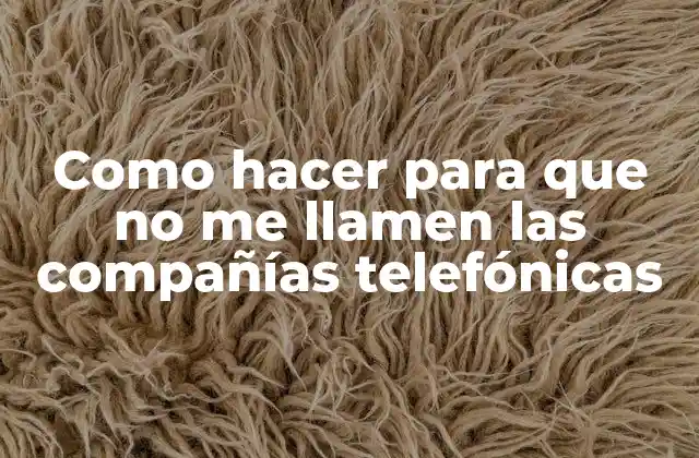 Como Hacer para que No Me Llamen las Compañías Telefónicas