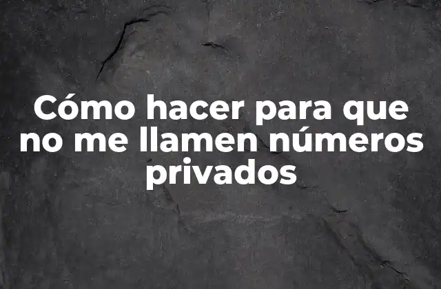 Cómo Hacer para que No Me Llamen Números Privados
