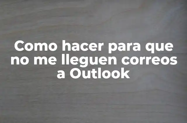 Como Hacer para que No Me Lleguen Correos a Outlook