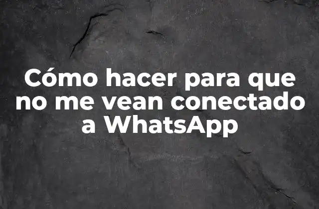 Cómo hacer para que no me vean conectado a WhatsApp