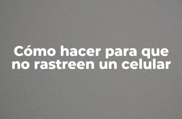 Cómo Hacer para que No Rastreen un Celular