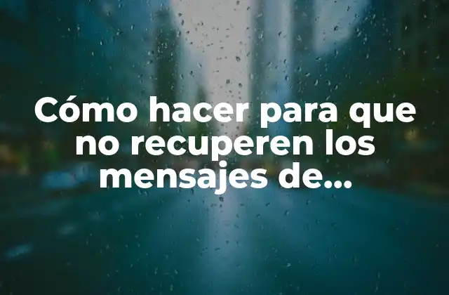 Cómo Hacer para que No Recuperen los Mensajes de Whatsapp
