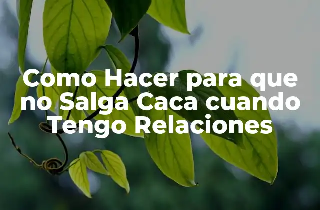 Como Hacer para que No Salga Caca Cuando Tengo Relaciones