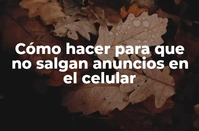 Cómo Hacer para que No Salgan Anuncios en el Celular