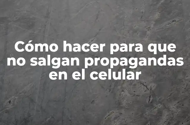 Cómo Hacer para que No Salgan Propagandas en el Celular