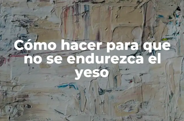 Cómo Hacer para que No Se Endurezca el Yeso