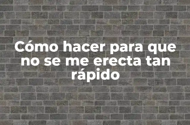 Cómo Hacer para que No Se Me Erecta Tan Rápido