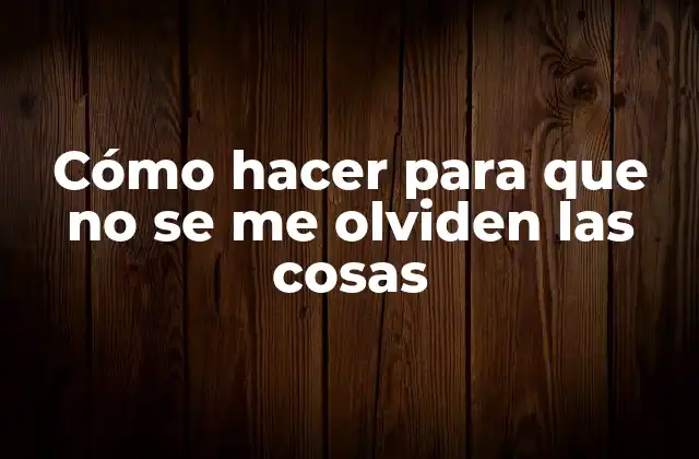 Cómo Hacer para que No Se Me Olviden las Cosas
