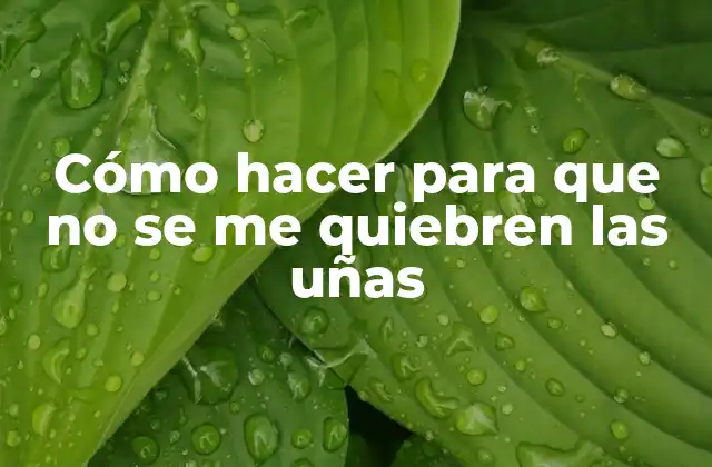 Cómo Hacer para que No Se Me Quiebren las Uñas